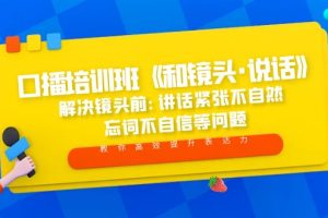 （5113期）口播培训班《和镜头·说话》 解决镜头前:讲话紧张不自然 忘词不自信等问题