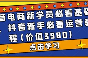 （5134期）抖音电商新学员必看基础课，抖音新手必看运营教程(价值3980)