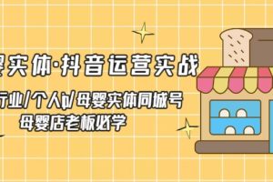 （5156期）母婴实体·抖音运营实战 母婴行业·个人ip·母婴实体同城号 母婴店老板必学