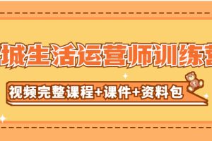 （5159期）某收费培训-同城生活运营师训练营（视频完整课程+课件+资料包）