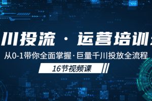 （5163期）千川投流·运营培训班：从0-1带你全面掌握·巨量千川投放全流程！