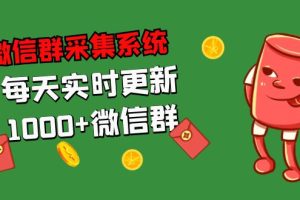 （5203期）拓客引流必备-微信群采集系统，每天实时更新1000+微信群