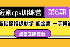 （5221期）盗坤·短剧cps训练营第6期，0基础保姆级教学，佣金高，一手渠道！