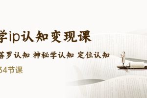 （5258期）售价2890的玄学ip认知变现课 星座塔罗认知 神秘学认知 定位认知 (34节课)