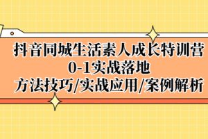 （5298期）抖音同城生活素人成长特训营，0-1实战落地，方法技巧|实战应用|案例解析