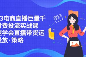 （5360期）2023电商直播巨量千川付费投流实战课，快速学会直播带货运营投放·策略