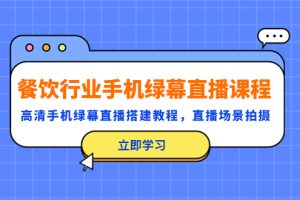 （5368期）餐饮行业手机绿幕直播课程，高清手机·绿幕直播搭建教程，直播场景拍摄