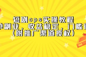 （5415期）短剧cps实操教程，简单副业，收益稳定，门槛很低（附推广渠道授权）