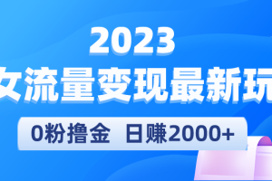 （5428期）2023美女流量变现最新玩法，0粉撸金，日赚2000+，实测日引流300+