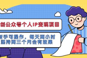 （5456期）网创公众号个人IP变现项目：新手可操作，每天两小时，坚持两三个月会有效果