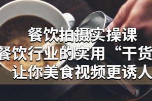 （5487期）餐饮拍摄实操课：餐饮行业的实用“干货”让你美食视频更诱人