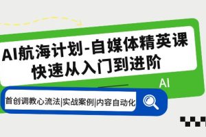 （5555期）AI航海计划-自媒体精英课 入门到进阶 首创调教心流法|实战案例|内容自动化