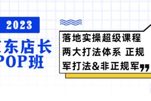 （5699期）2023京东店长·POP班 落地实操超级课程 两大打法体系 正规军&非正规军