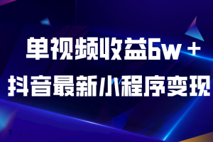 （5708期）抖音最新小程序变现项目，单视频收益6w＋