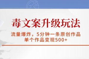 （5979期）毒文案升级玩法，流量爆炸，5分钟一条原创作品，单个作品变现500+