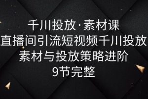 （6018期）千川投放·素材课：直播间引流短视频千川投放素材与投放策略进阶，9节完整