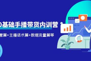 （6082期）2023新人0基础手播带货内训营：账号运营篇+主播话术篇+数据流量篇等