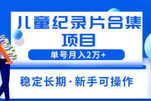 （6155期）2023儿童纪录片合集项目，单个账号轻松月入2w+