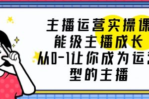 （6181期）主播运营实操课，能级-主播成长，从0-1让你成为运营型的主播