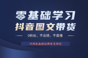 （6289期）不出镜 不直播 图片剪辑日入1000+2023后半年风口项目抖音图文带货掘金计划