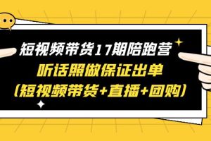 （6358期）短视频带货17期陪跑营 听话照做保证出单（短视频带货+直播+团购）