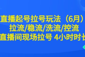 （6362期）直播起号拉号玩法（6月）拉流/稳流/洗流/控流 直播间现场拉号 4小时时长