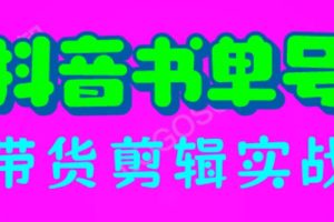 （6455期）抖音书单号带货剪辑实战：手把手带你 起号 涨粉 剪辑 卖货 变现（46节）