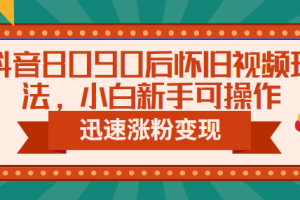 （6492期）抖音8090后怀旧视频玩法，小白新手可操作，迅速涨粉变现（教程+素材）