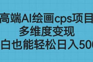 （6602期）高端AI绘画cps项目，多维度变现，小白也能轻松日入500+