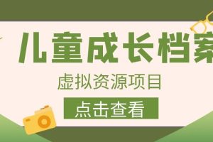 （6638期）收费980的长期稳定项目，儿童成长档案虚拟资源变现