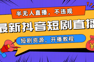 （6784期）最新抖音短剧半无人直播，不违规日入500+