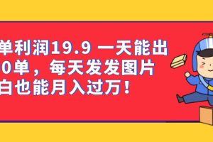 （6837期）一单利润19.9 一天能出100单，每天发发图片 小白也能月入过万（教程+资料）