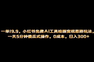 （6839期）小红书免费AI工具绘画变现玩法，一天5分钟傻瓜式操作，0成本日入300+