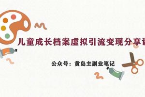 （6902期）副业拆解：儿童成长档案虚拟资料变现副业，一条龙实操玩法（教程+素材）