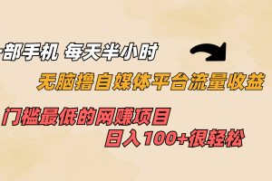 （6907期）一部手机 每天半小时 无脑撸自媒体平台流量收益 门槛最低  日入100+