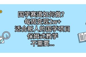 （6976期）国学赛道如何做？每周变现2w+，适合新人的国学项目，保姆式教学，不需要…