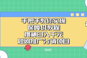 （6984期）手把手教你实操！保姆级教程揭秘日入千元的短剧推广分销项目