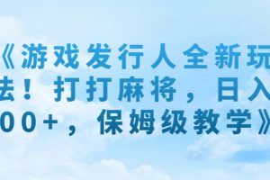 （7014期）《游戏发行人全新玩法！打打麻将，日入500+，保姆级教学》