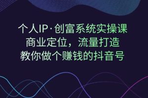 （7187期）个人IP·创富系统实操课：商业定位，流量打造，教你做个赚钱的抖音号