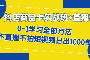 （7240期）抖店商品卡实战班+直播课-8月 0-1学习全部方法 不直播不拍短视频日出1000单