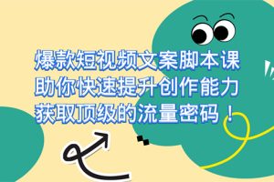 （7375期）爆款短视频文案脚本课，助你快速提升创作能力，获取顶级的流量密码！