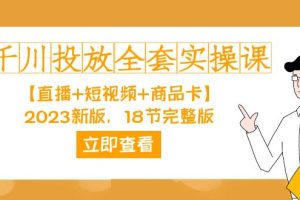 （7412期）千川投放-全套实操课【直播+短视频+商品卡】2023新版，18节完整版！