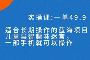 （7430期）一单49.9长期蓝海项目，儿童益智趣味迷宫，一部手机月入3000+（附素材）