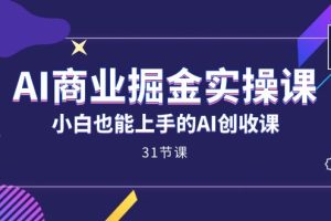 （7446期）AI商业掘金实操课，小白也能上手的AI创收课（31课）