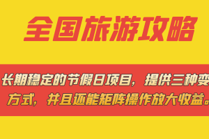 （7479期）长期稳定的节假日项目，全国旅游攻略，提供三种变现方式，并且还能矩阵…