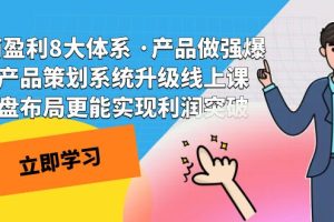 （7502期）电商盈利8大体系 ·产品做强爆款产品策划系统升级线上课 全盘布局更能实…