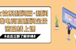 （7503期）8大体系利润篇·利润定准电商高利润定价策略线上课（16节）