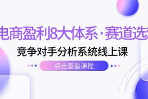 （7528期）电商盈利8大体系·赛道选对，​竞争对手分析系统线上课（12节）