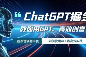 （7562期）ChatGPT掘金，教你用GPT，高效创富！如何使用AI工具高效实践