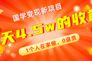 （7568期）全新蓝海，国学变现新项目，1个人在家做，0退货，3天4.5w收益【178G资料】